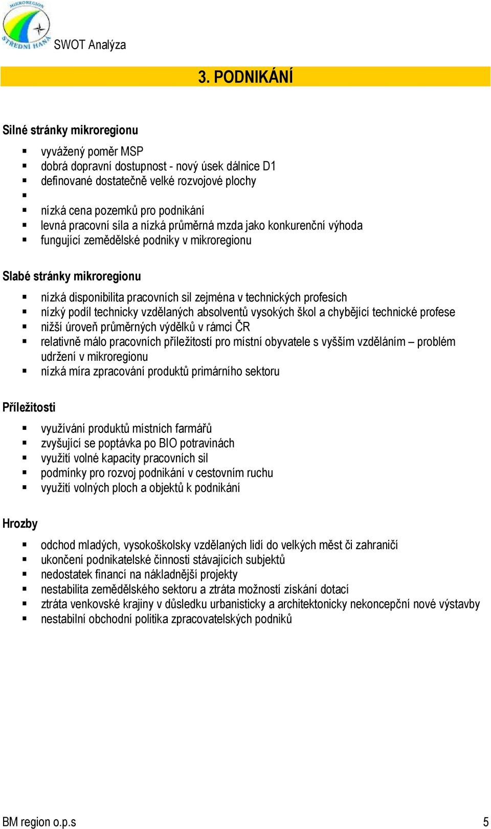 chybějící technické profese nižší úroveň průměrných výdělků v rámci ČR relativně málo pracovních příležitostí pro místní obyvatele s vyšším vzděláním problém udržení v mikroregionu nízká míra