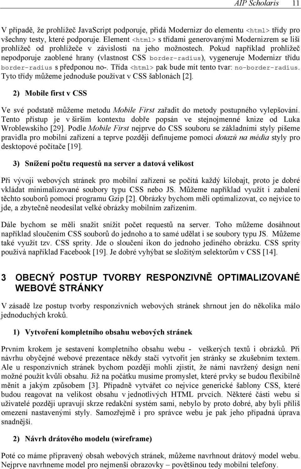 Pokud například prohlížeč nepodporuje zaoblené hrany (vlastnost CSS border-radius), vygeneruje Modernizr třídu border-radius s předponou no-. Třída <html> pak bude mít tento tvar: no-border-radius.