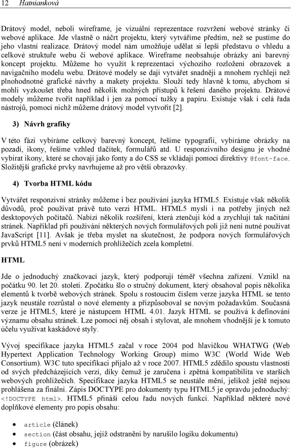 Drátový model nám umožňuje udělat si lepší představu o vhledu a celkové struktuře webu či webové aplikace. Wireframe neobsahuje obrázky ani barevný koncept projektu.