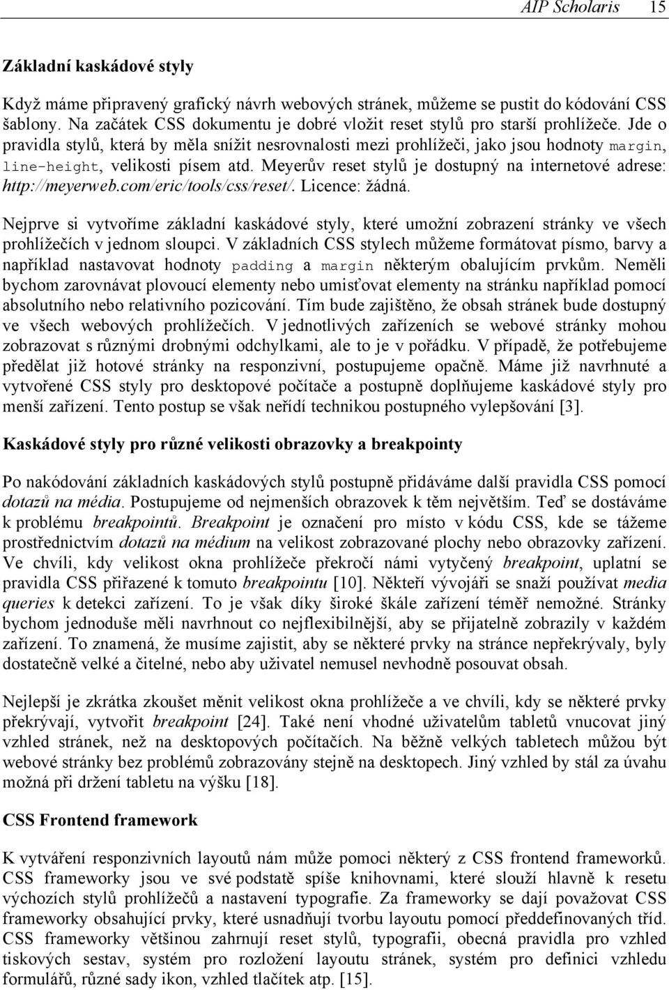 Jde o pravidla stylů, která by měla snížit nesrovnalosti mezi prohlížeči, jako jsou hodnoty margin, line-height, velikosti písem atd.