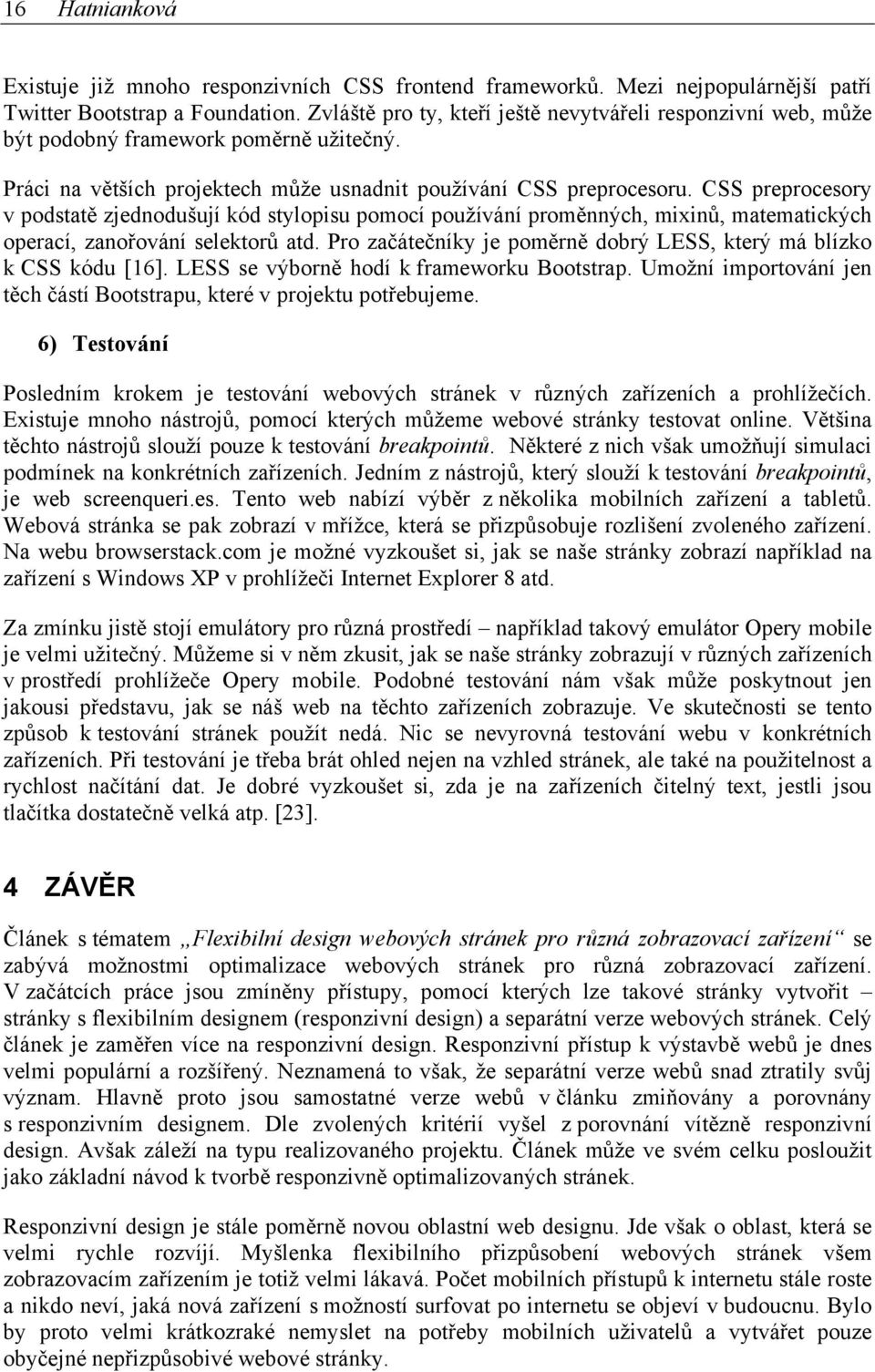 CSS preprocesory v podstatě zjednodušují kód stylopisu pomocí používání proměnných, mixinů, matematických operací, zanořování selektorů atd.