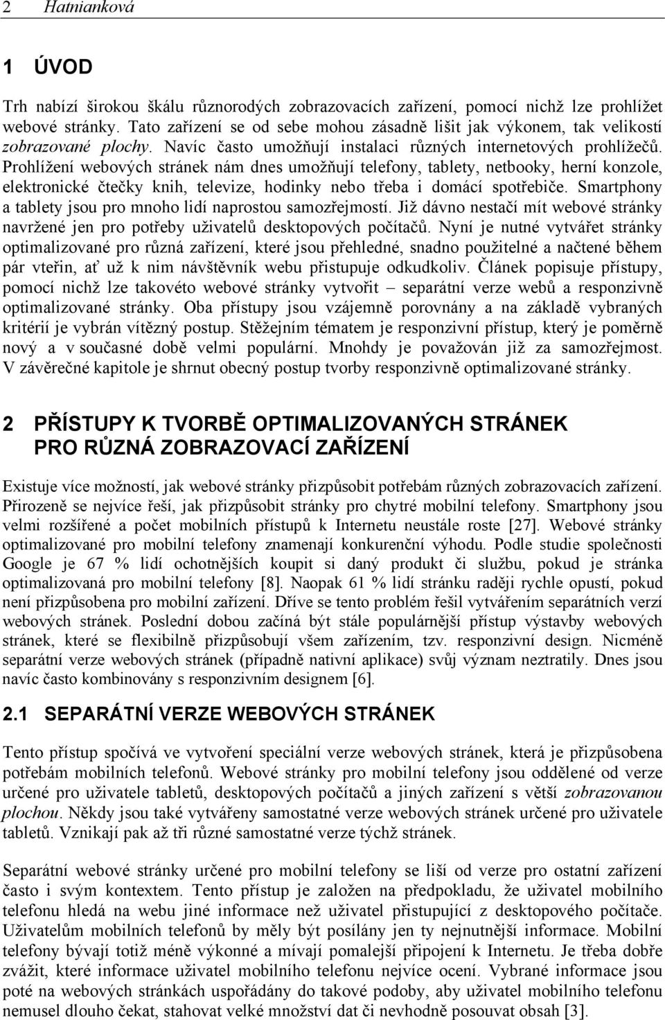 Prohlížení webových stránek nám dnes umožňují telefony, tablety, netbooky, herní konzole, elektronické čtečky knih, televize, hodinky nebo třeba i domácí spotřebiče.