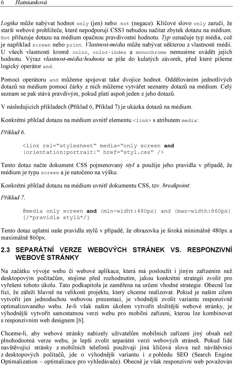 U všech vlastností kromě color, color-index a monochrome nemusíme uvádět jejich hodnotu. Výraz vlastnost-média:hodnota se píše do kulatých závorek, před které píšeme logický operátor and.