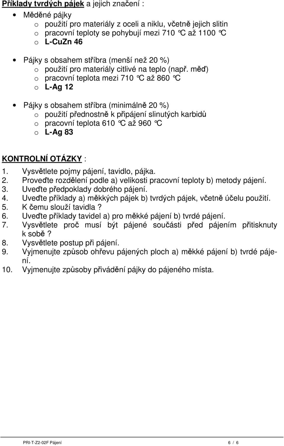 měď) o pracovní teplota mezi 710 C až 860 C o L-Ag 12 Pájky s obsahem stříbra (minimálně 20 %) o použití přednostně k připájení slinutých karbidů o pracovní teplota 610 C až 960 C o L-Ag 83 KONTROLNÍ