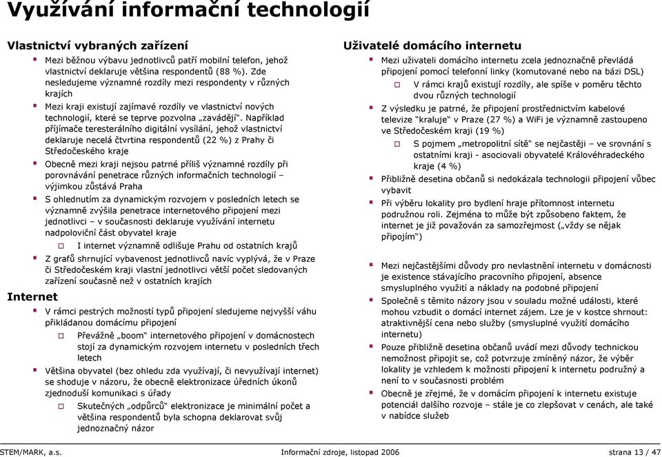 Například příjímače teresterálního digitální vysílání, jehož vlastnictví deklaruje necelá čtvrtina respondentů ( %) z Prahy či Středočeského kraje Obecně mezi kraji nejsou patrné příliš významné