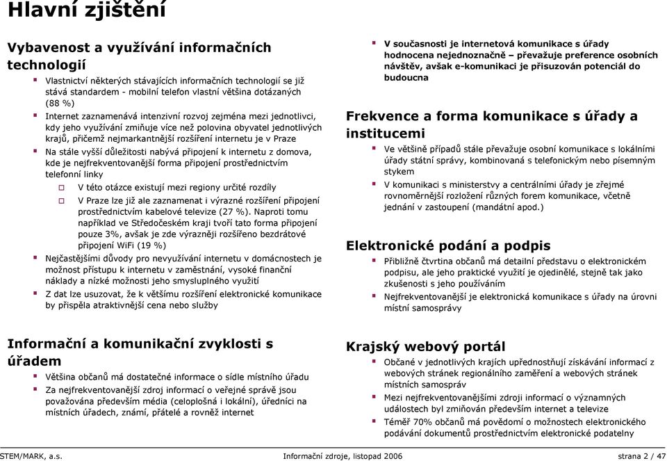 stále vyšší důležitosti nabývá připojení k internetu z domova, kde je nejfrekventovanější forma připojení prostřednictvím telefonní linky V této otázce existují mezi regiony určité rozdíly V Praze