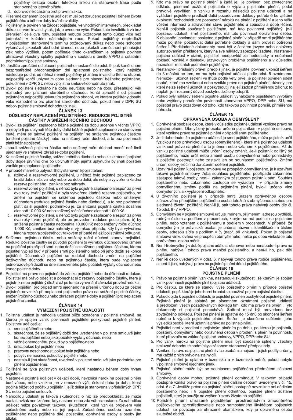 Pojištěný je povinen na žádost pojistitele, ve vhodných intervalech, předkládat důkaz o trvání invalidity tak, jak je uvedeno výše.
