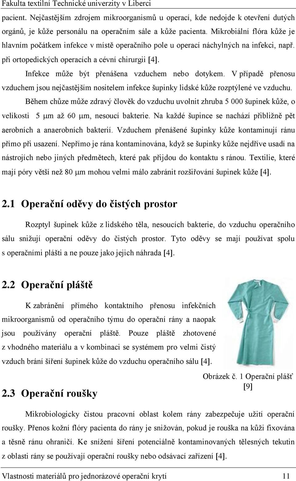 Infekce může být přenášena vzduchem nebo dotykem. V případě přenosu vzduchem jsou nejčastějším nositelem infekce šupinky lidské kůže rozptýlené ve vzduchu.