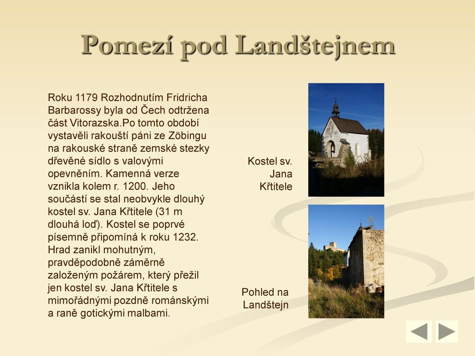 1200. Jeho součástí se stal neobvykle dlouhý kostel sv. Jana Křtitele (31 m dlouhá loď). Kostel se poprvé písemně připomíná k roku 1232.