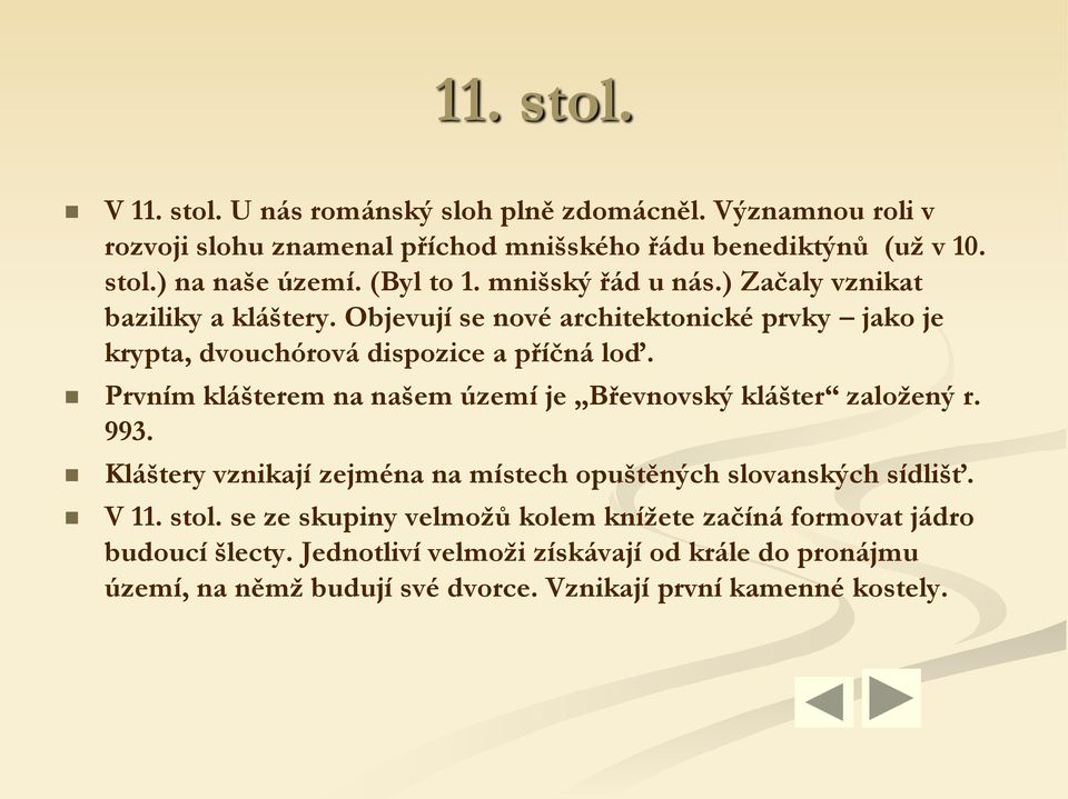 Prvním klášterem na našem území je Břevnovský klášter založený r. 993. Kláštery vznikají zejména na místech opuštěných slovanských sídlišť. V 11. stol.