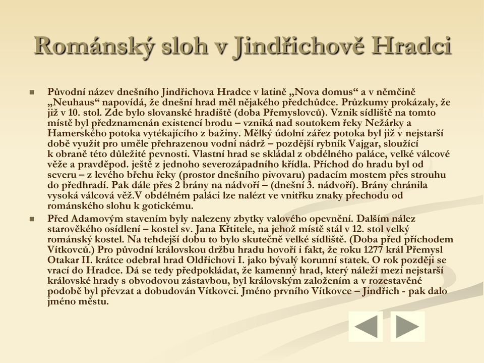 Mělký údolní zářez potoka byl již v nejstarší době využit pro uměle přehrazenou vodní nádrž pozdější rybník Vajgar, sloužící k obraně této důležité pevnosti.