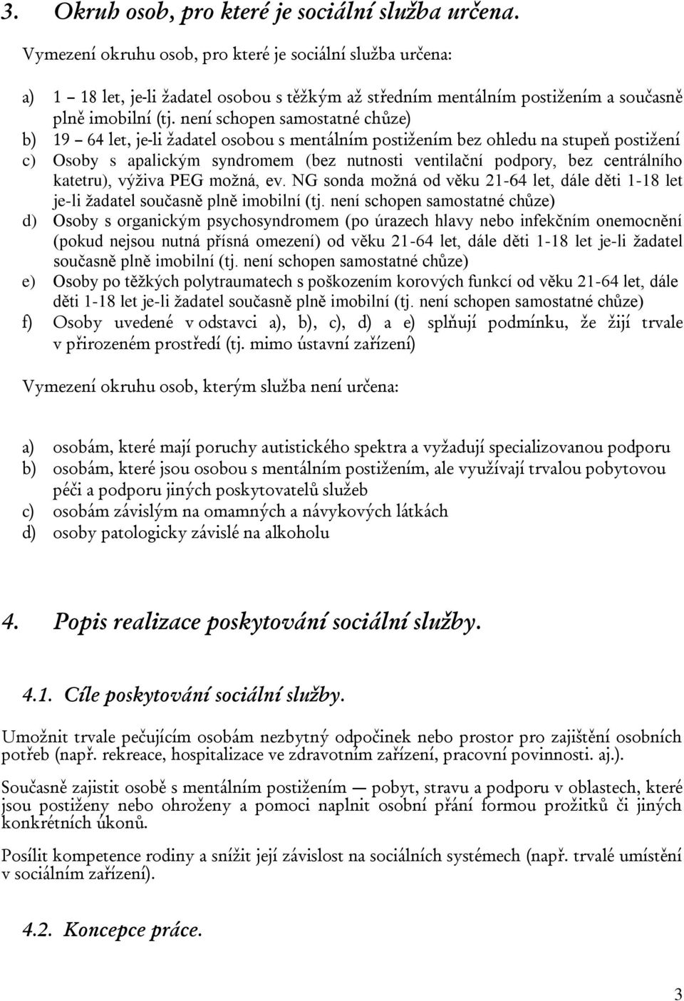 není schopen samostatné chůze) b) 19 64 let, je-li žadatel osobou s mentálním postižením bez ohledu na stupeň postižení c) Osoby s apalickým syndromem (bez nutnosti ventilační podpory, bez