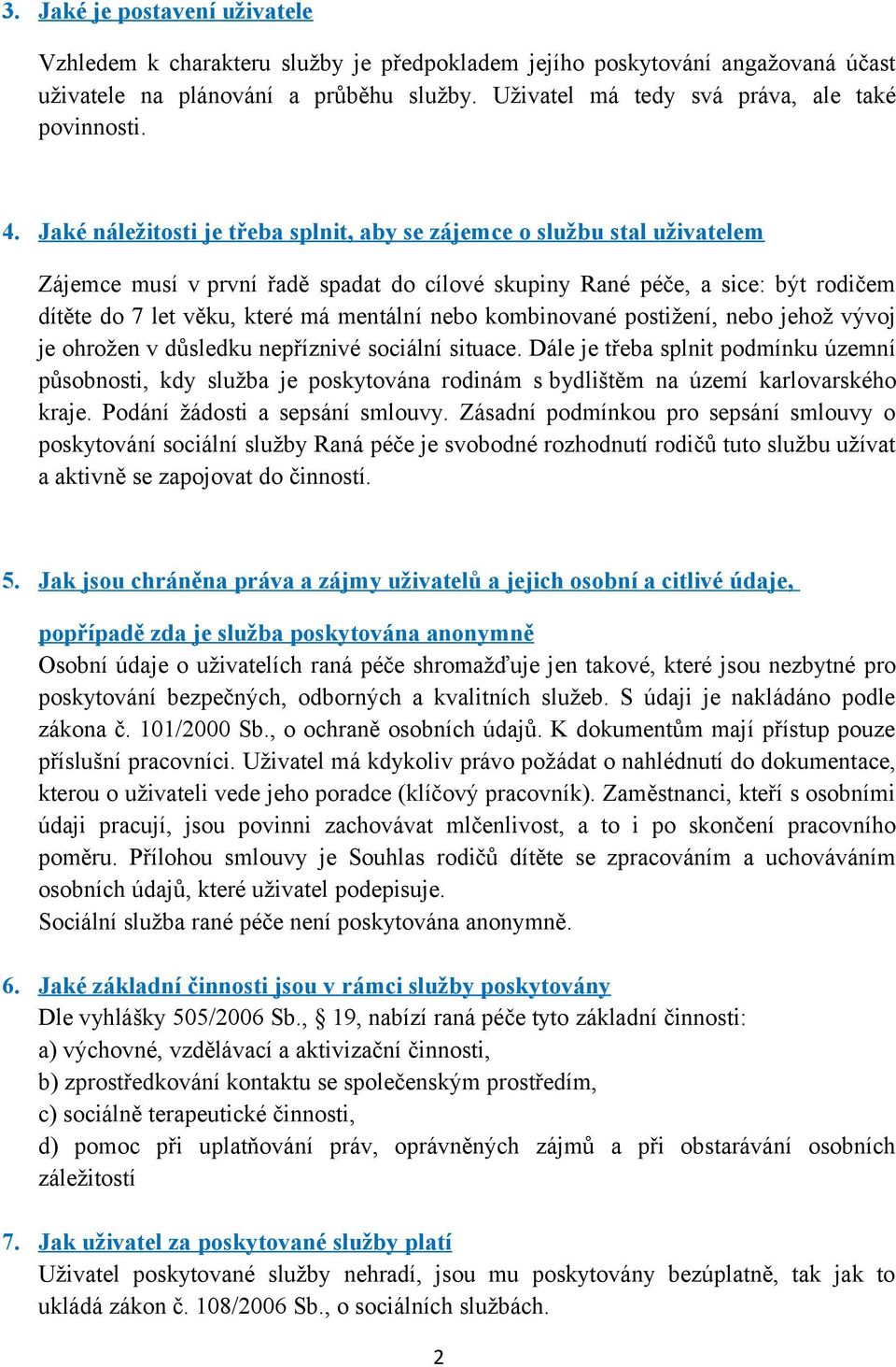 Jaké náležitosti je třeba splnit, aby se zájemce o službu stal uživatelem Zájemce musí v první řadě spadat do cílové skupiny Rané péče, a sice: být rodičem dítěte do 7 let věku, které má mentální