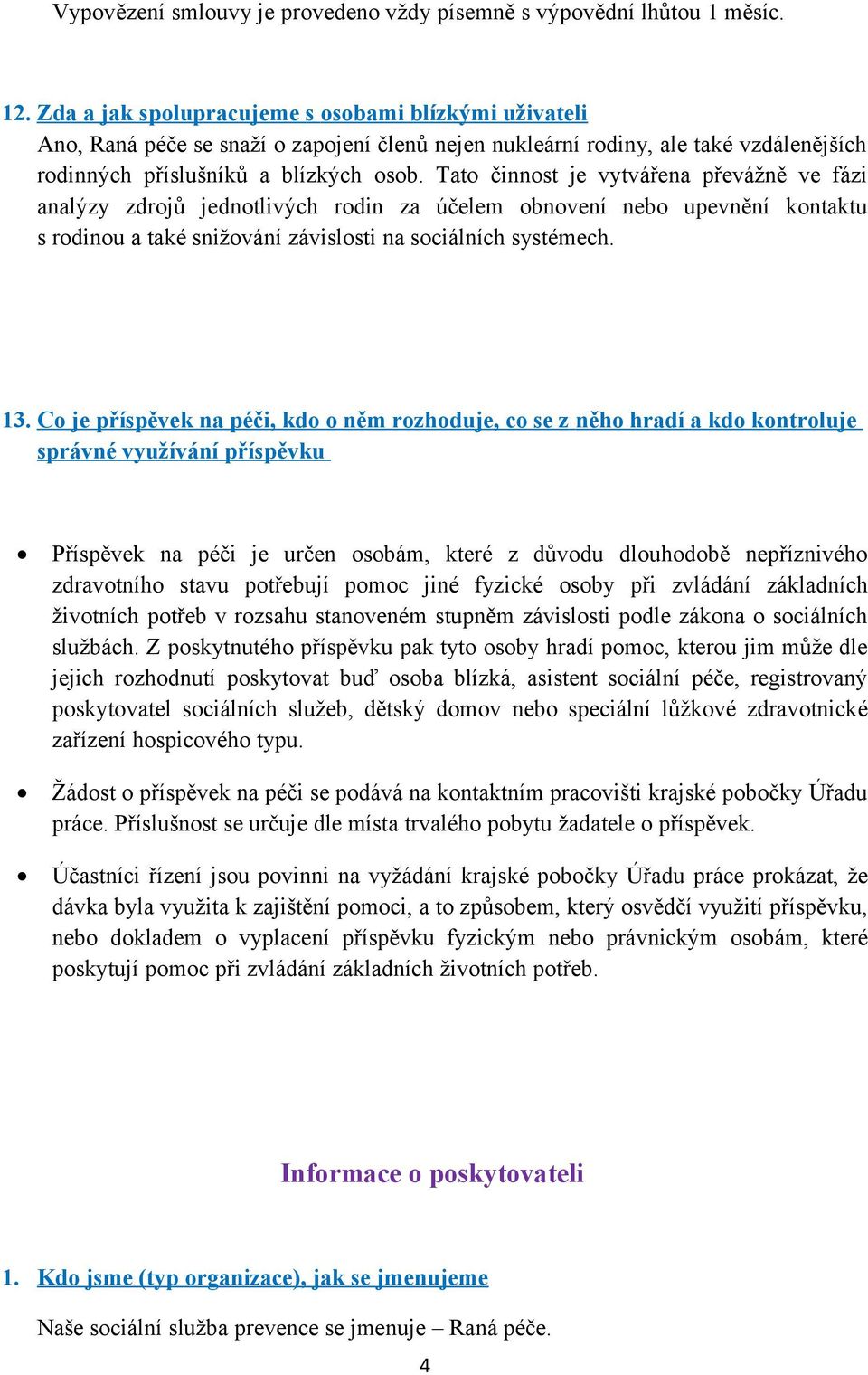 Tato činnost je vytvářena převážně ve fázi analýzy zdrojů jednotlivých rodin za účelem obnovení nebo upevnění kontaktu s rodinou a také snižování závislosti na sociálních systémech. 13.