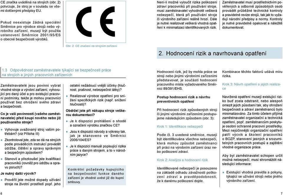 Není-li možné vyloučit rizika poškození zdraví pracovníků při používání stroje, musí zaměstnavatel vyhodnotit veškerá nebezpečí, která při používání stroje či výrobního zařízení reálně hrozí.