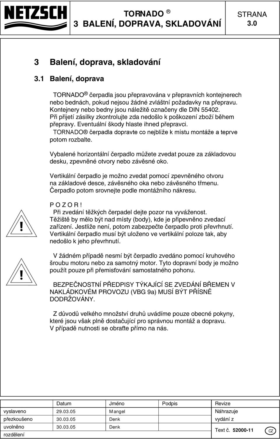 Kontejnery nebo bedny jsou náleïitû oznaãeny dle DIN 55402. Pfii pfiijetí zásilky zkontrolujte zda nedo lo k po kození zboïí bûhem pfiepravy. Eventuální kody hlaste ihned pfiepravci.