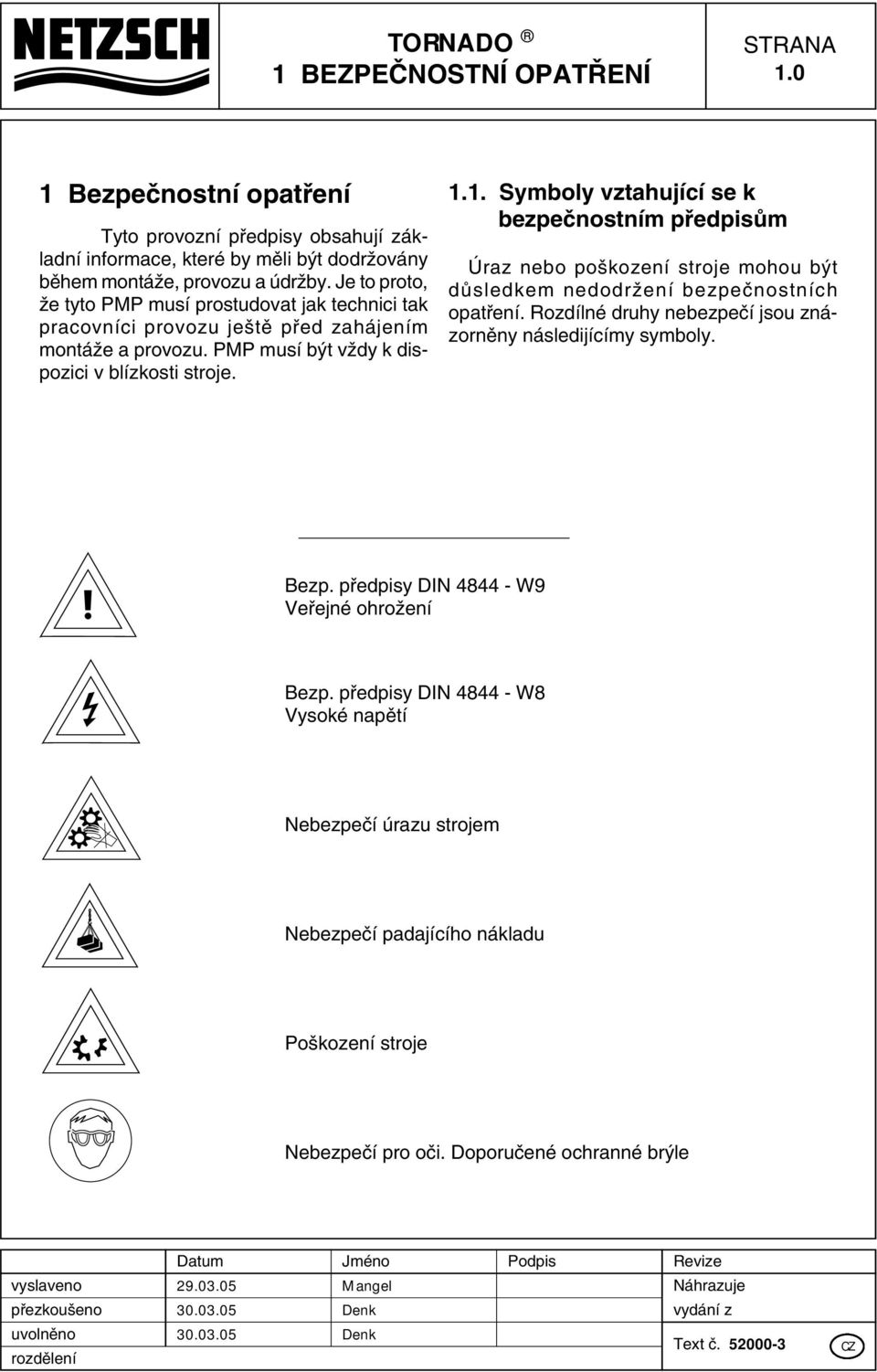 1. Symboly vztahující se k bezpeãnostním pfiedpisûm Úraz nebo po kození stroje mohou b t dûsledkem nedodrïení bezpeãnostních opatfiení. Rozdílné druhy nebezpeãí jsou znázornûny následijícímy symboly.