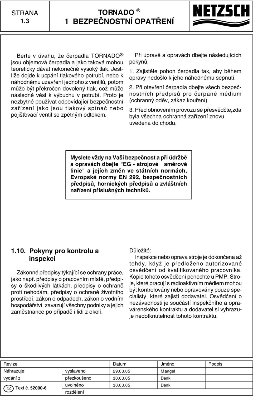 Proto je nezbytné pouïívat odpovídající bezpeãnostní zafiízení jako jsou tlakov spínaã nebo poji Èovací ventil se zpûtn m odtokem. Pfii úpravû a opravách dbejte následujících pokynû: 1.