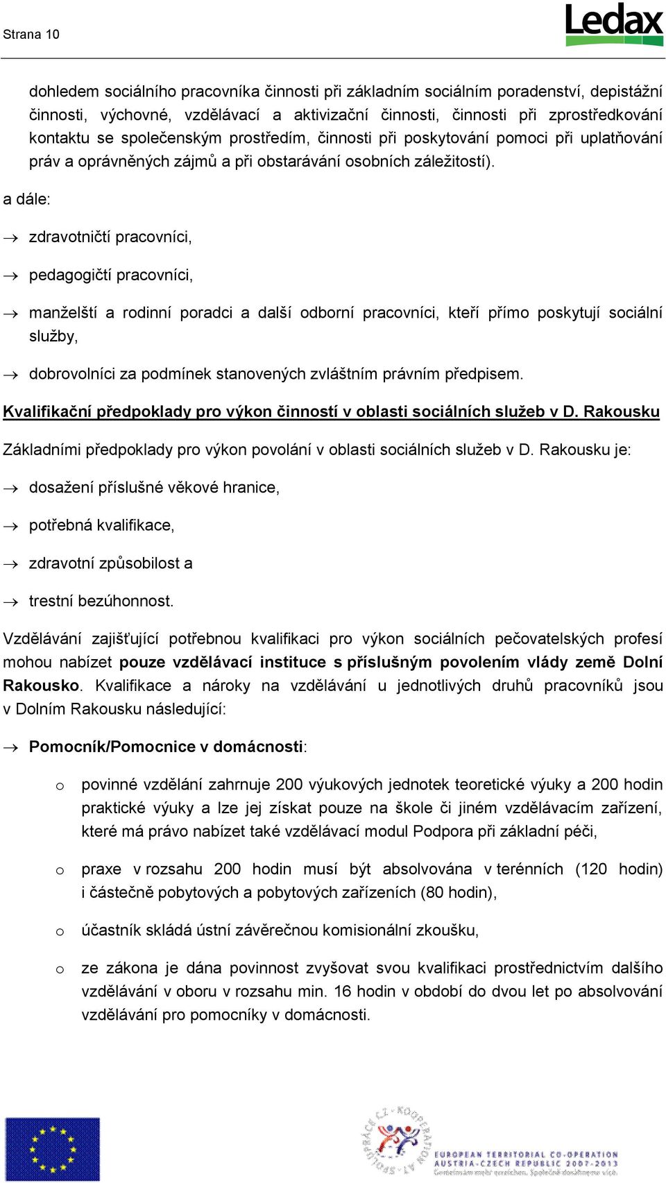 a dále: zdravtničtí pracvníci, pedaggičtí pracvníci, manželští a rdinní pradci a další dbrní pracvníci, kteří přím pskytují sciální služby, dbrvlníci za pdmínek stanvených zvláštním právním předpisem.