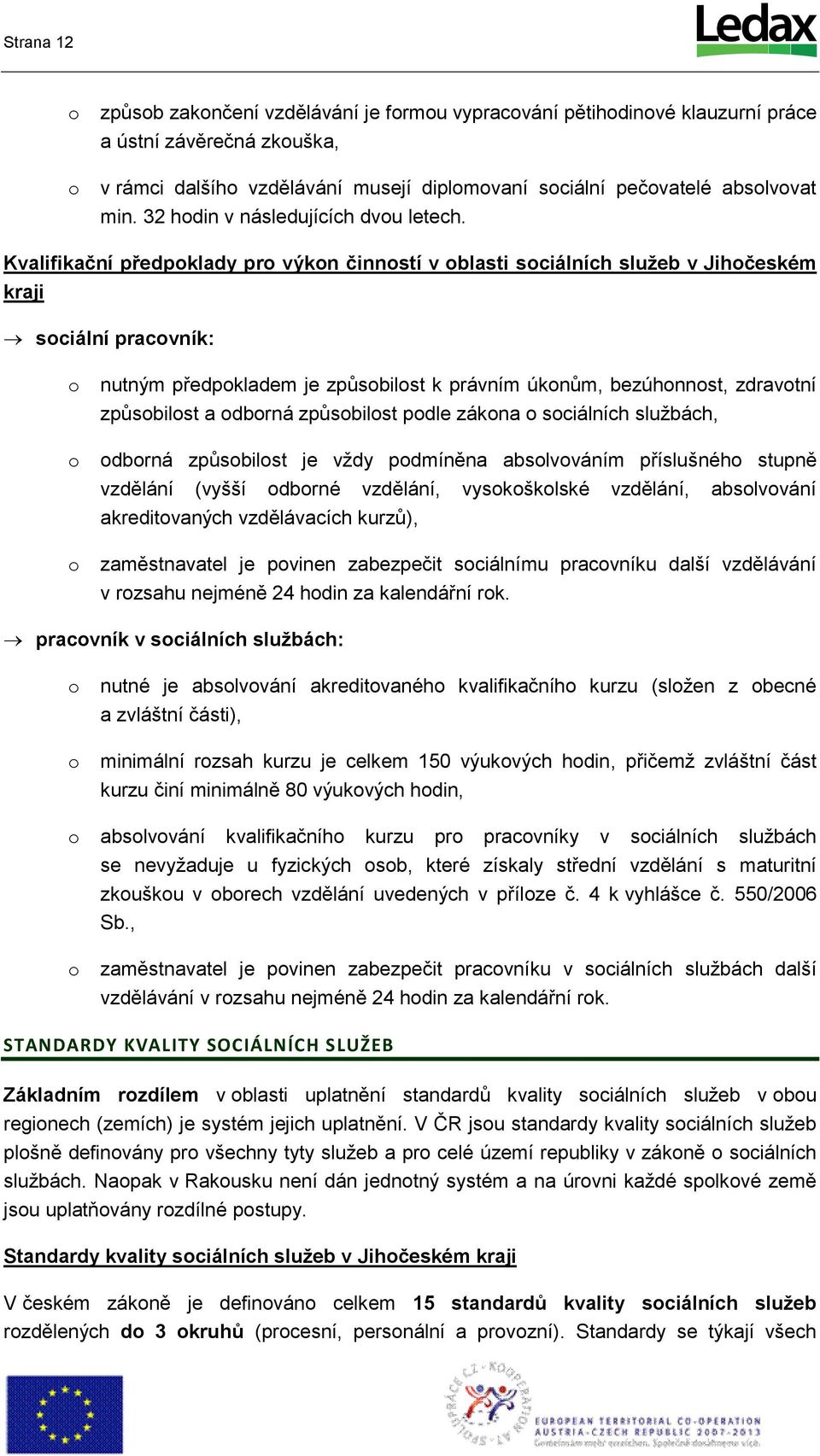 Kvalifikační předpklady pr výkn činnstí v blasti sciálních služeb v Jihčeském kraji sciální pracvník: nutným předpkladem je způsbilst k právním úknům, bezúhnnst, zdravtní způsbilst a dbrná způsbilst