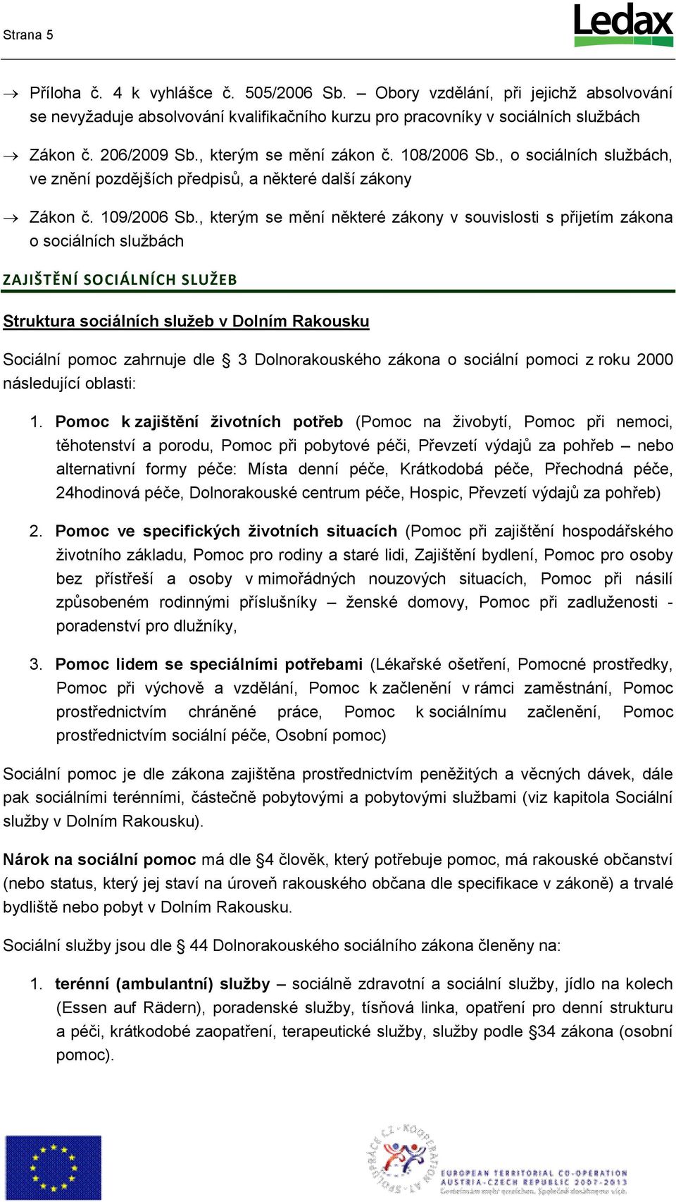 , kterým se mění některé zákny v suvislsti s přijetím zákna sciálních službách ZAJIŠTĚNÍ SOCIÁLNÍCH SLUŽEB Struktura sciálních služeb v Dlním Rakusku Sciální pmc zahrnuje dle 3 Dlnrakuskéh zákna