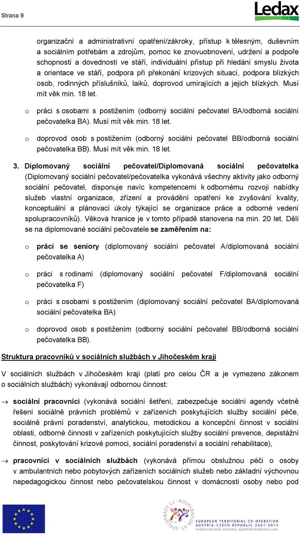 práci s sbami s pstižením (dbrný sciální pečvatel BA/dbrná sciální pečvatelka BA). Musí mít věk min. 18 let. dprvd sb s pstižením (dbrný sciální pečvatel BB/dbrná sciální pečvatelka BB).