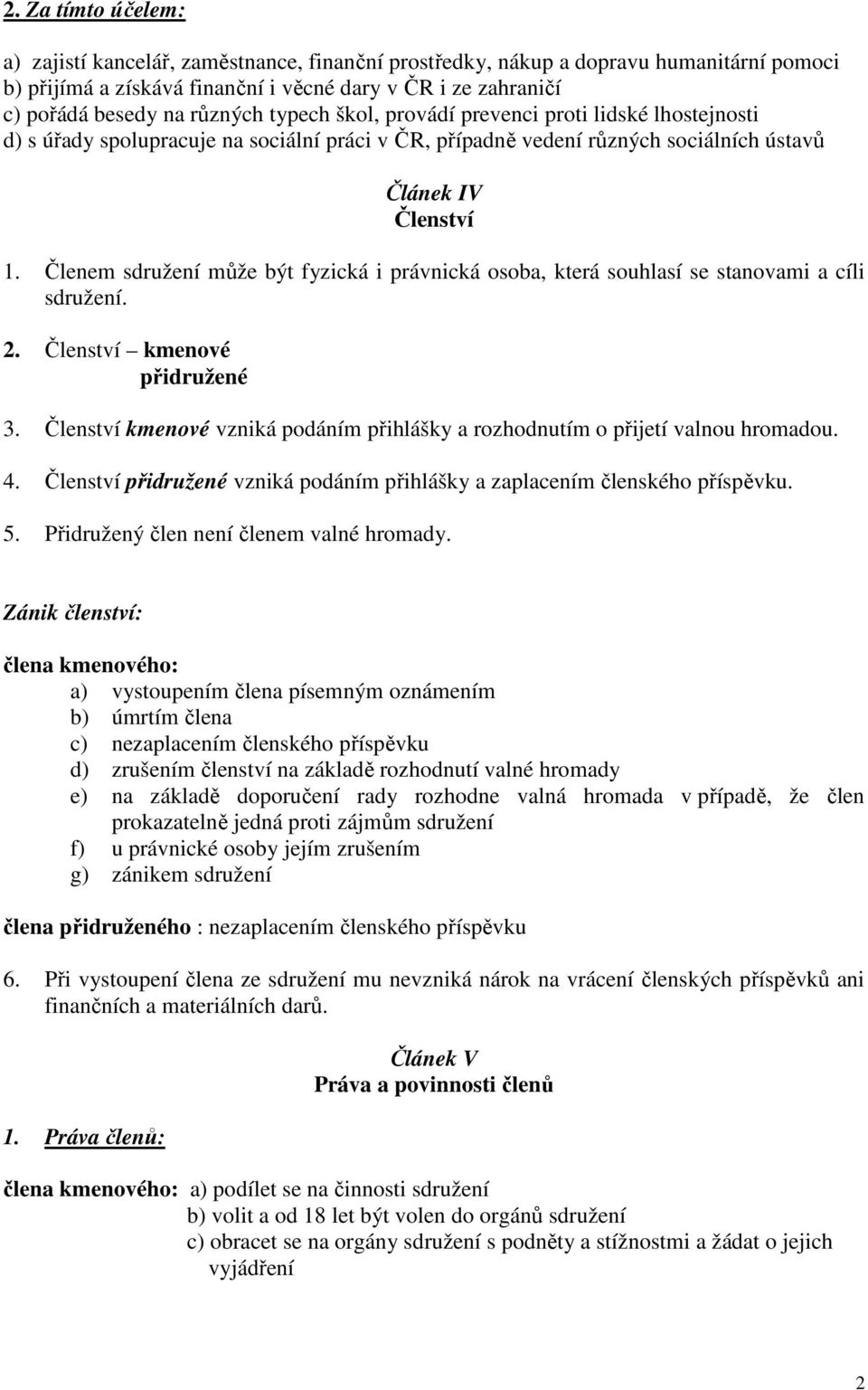 Členem sdružení může být fyzická i právnická osoba, která souhlasí se stanovami a cíli sdružení. 2. Členství kmenové přidružené 3.