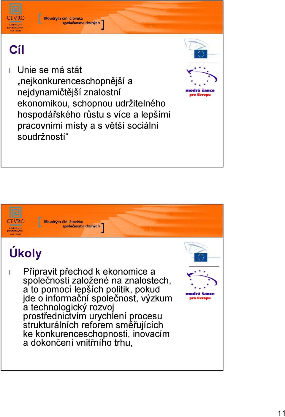 založené na znalostech, a to pomocí lepších politik, pokud jde o informační společnost, výzkum a technologický rozvoj