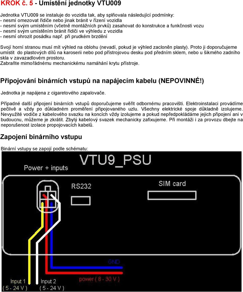montážních prvků) zasahovat do konstrukce a funkčnosti vozu - nesmí svým umístěním bránit řidiči ve výhledu z vozidla - nesmí ohrozit posádku např.
