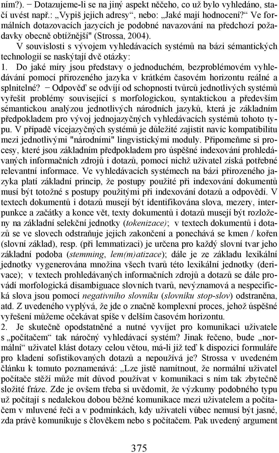 V souvislosti s vývojem vyhledávacích systémů na bázi sémantických technologií se naskýtají dvě otázky: 1.