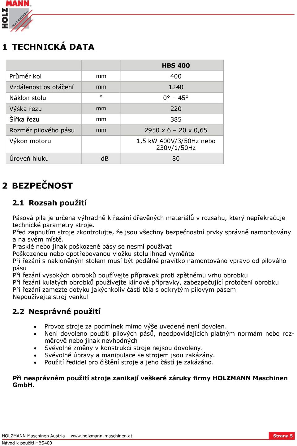 Před zapnutím stroje zkontrolujte, že jsou všechny bezpečnostní prvky správně namontovány a na svém místě.