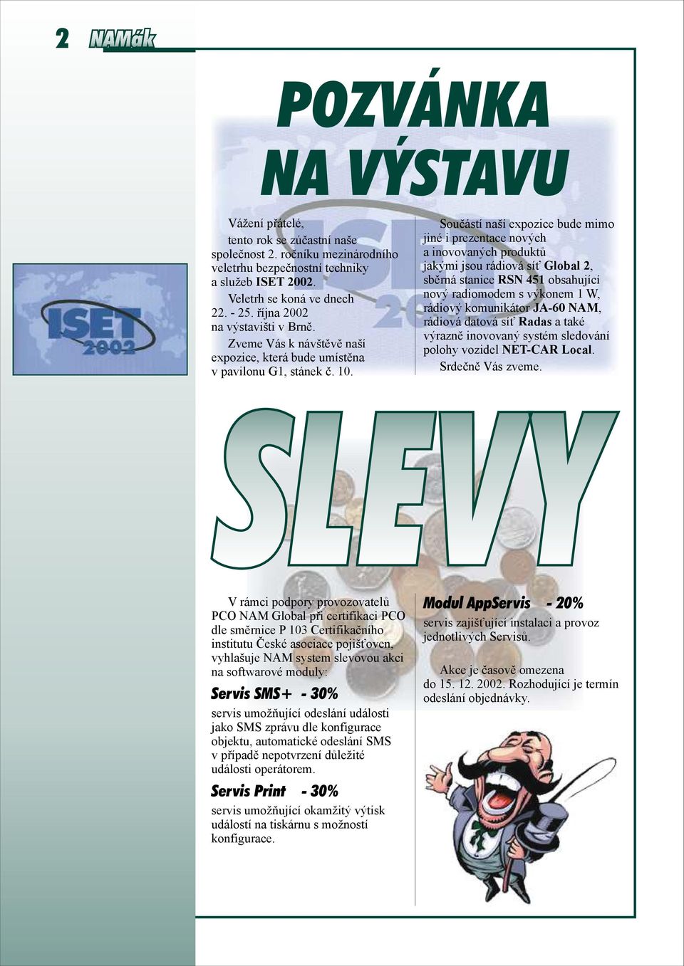 Součástí naší expozice bude mimo jiné i prezentace nových a inovovaných produktů jakými jsou rádiová síť Global 2, sběrná stanice RSN 451 obsahující nový radiomodem s výkonem 1 W, rádiový komunikátor
