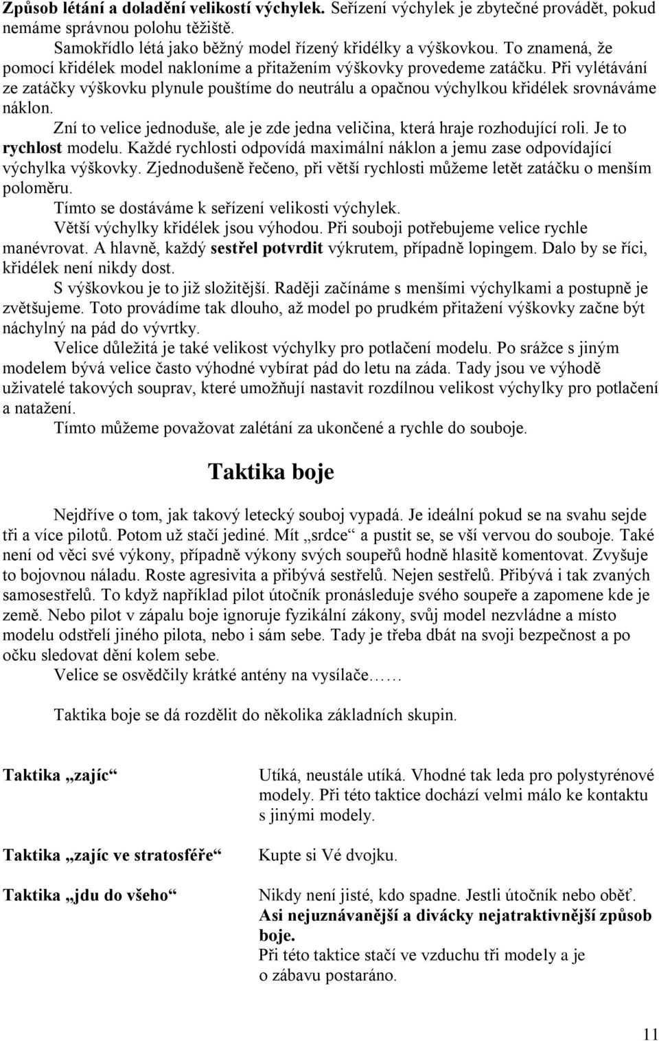 Zní to velice jednoduše, ale je zde jedna veličina, která hraje rozhodující roli. Je to rychlost modelu. Každé rychlosti odpovídá maximální náklon a jemu zase odpovídající výchylka výškovky.