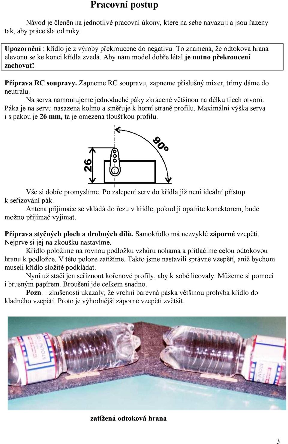 Zapneme RC soupravu, zapneme příslušný mixer, trimy dáme do neutrálu. Na serva namontujeme jednoduché páky zkrácené většinou na délku třech otvorů.