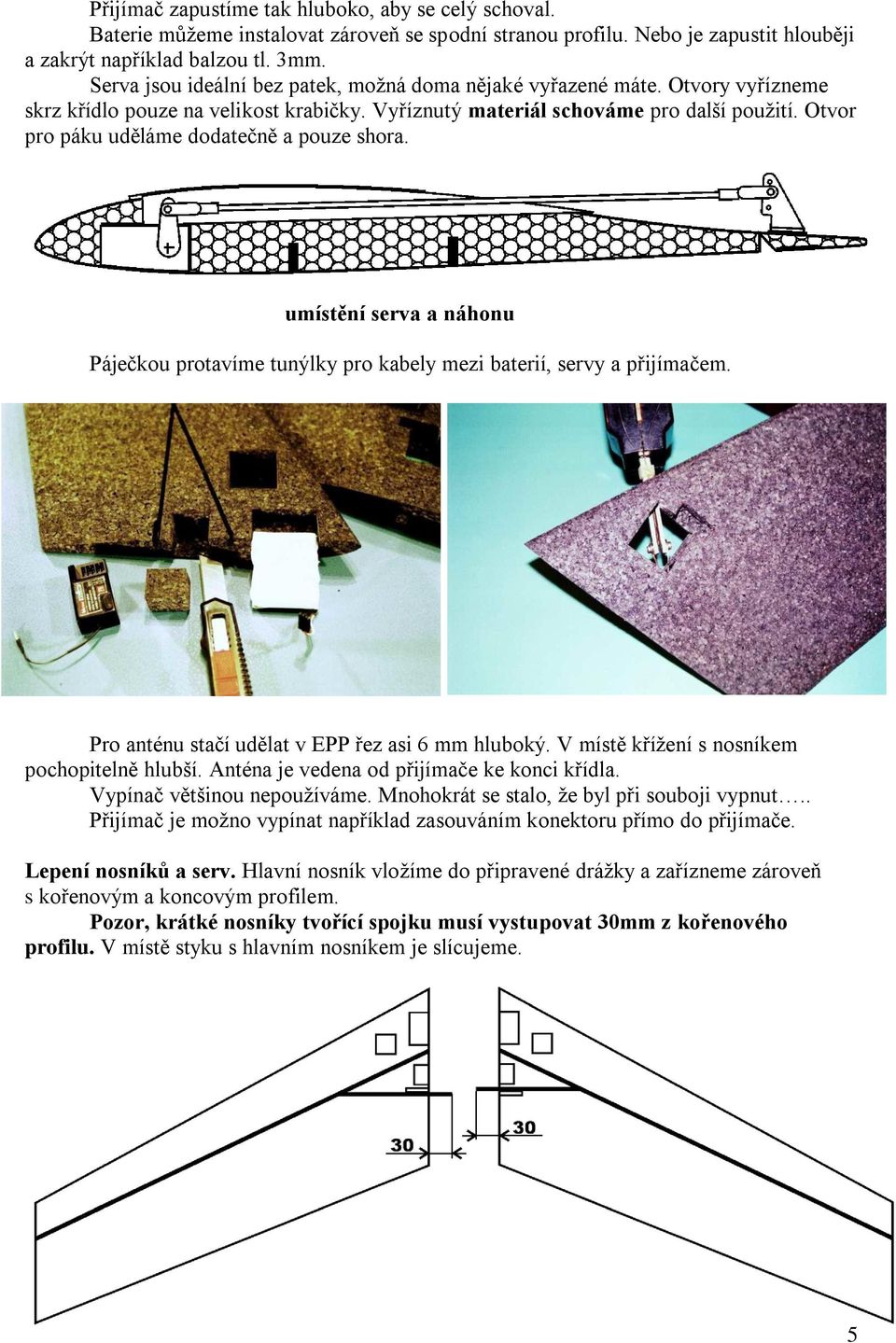 Otvor pro páku uděláme dodatečně a pouze shora. umístění serva a náhonu Páječkou protavíme tunýlky pro kabely mezi baterií, servy a přijímačem. Pro anténu stačí udělat v EPP řez asi 6 mm hluboký.