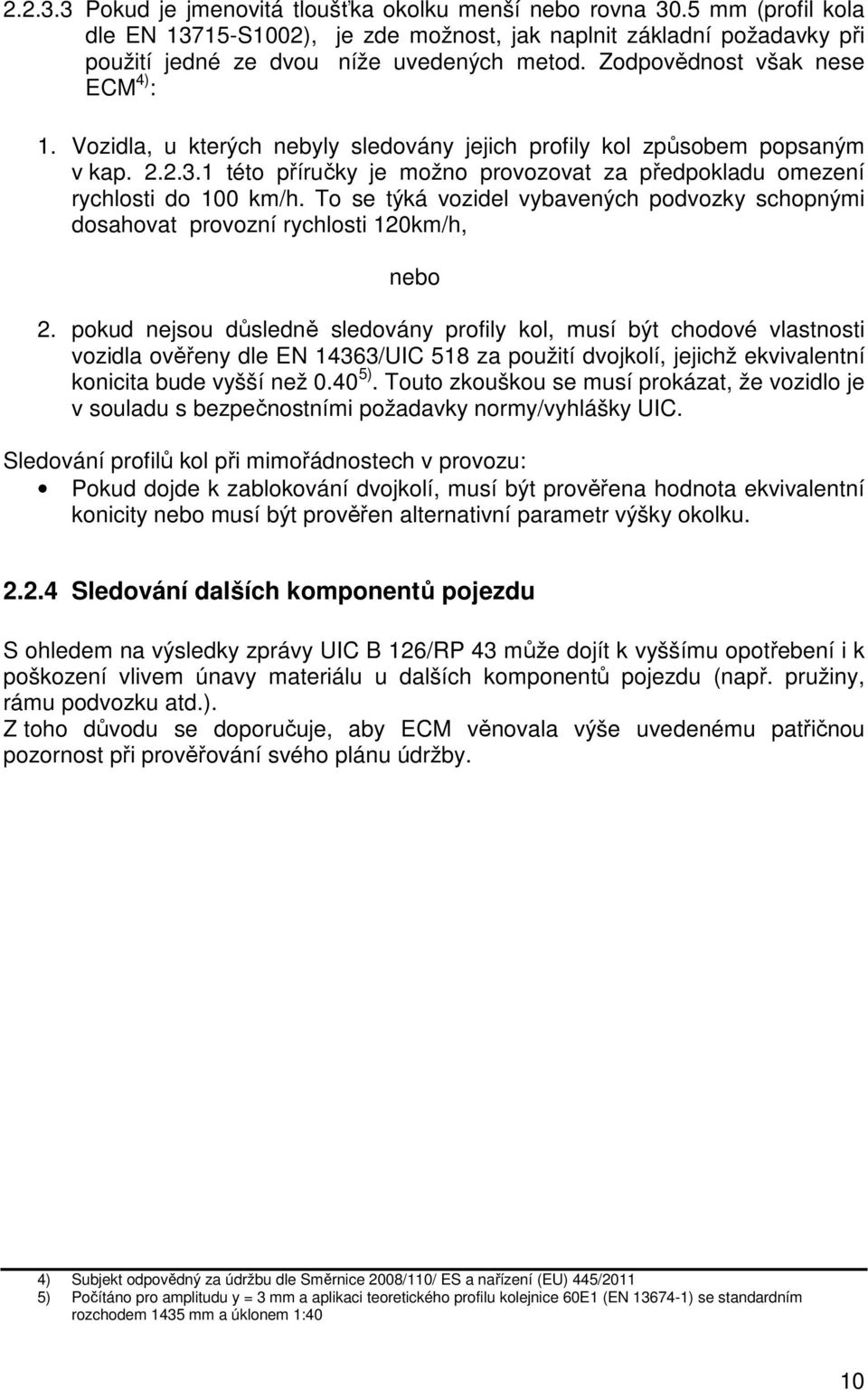 1 této příručky je možno provozovat za předpokladu omezení rychlosti do 100 km/h. To se týká vozidel vybavených podvozky schopnými dosahovat provozní rychlosti 120km/h, nebo 2.