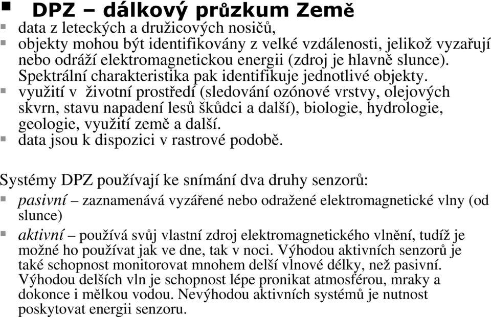 využití v životní prostředí (sledování ozónové vrstvy, olejových skvrn, stavu napadení lesů škůdci a další), biologie, hydrologie, geologie, využití země a další.