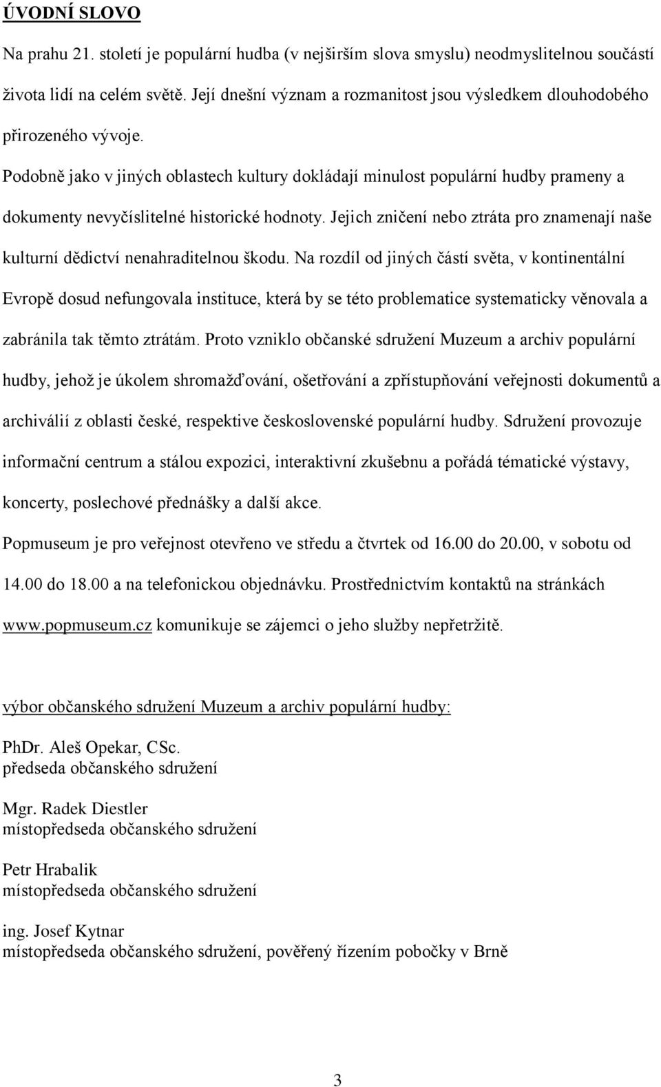 Podobně jako v jiných oblastech kultury dokládají minulost populární hudby prameny a dokumenty nevyčíslitelné historické hodnoty.