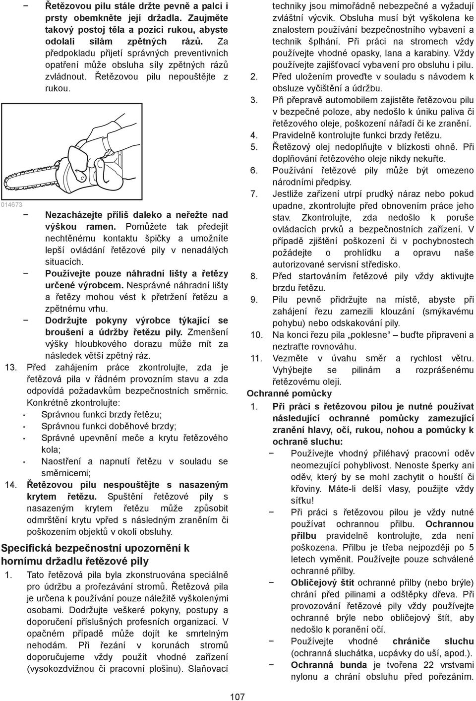 Pomžete tak pedejít nechtnému kontaktu špiky a umožníte lepší ovládání etzové pily v nenadálých situacích. Používejte pouze náhradní lišty a etzy urené výrobcem.