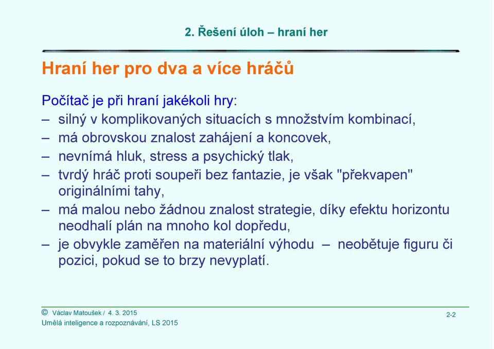 bez fantazie, je však "překvapen" originálními tahy, má malou nebo žádnou znalost strategie, díky efektu horizontu