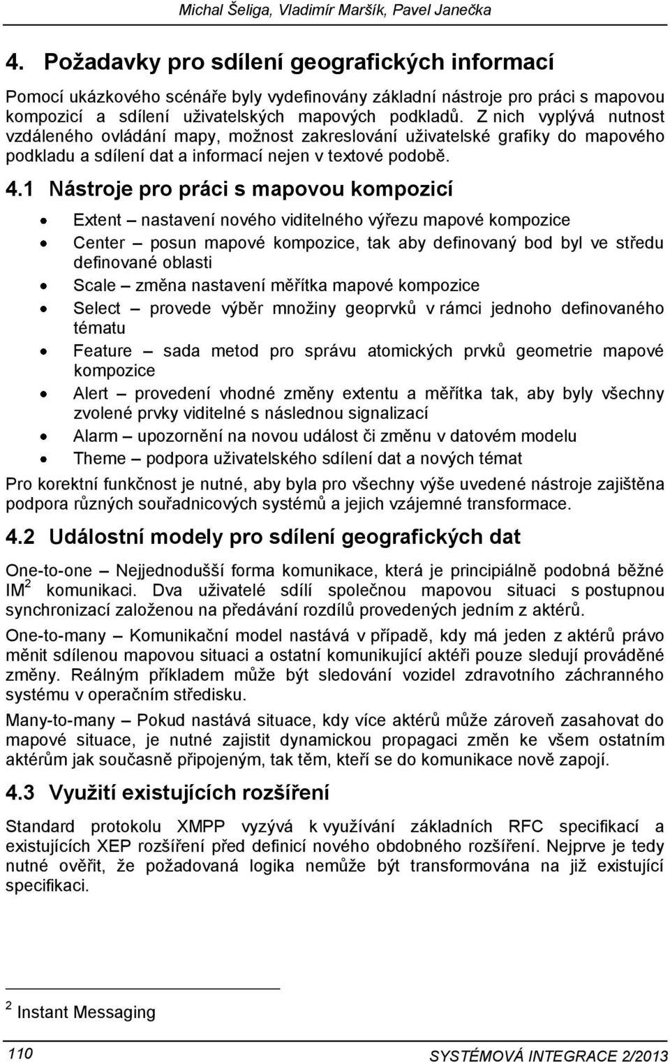 Z nich vyplývá nutnost vzdáleného ovládání mapy, možnost zakreslování uživatelské grafiky do mapového podkladu a sdílení dat a informací nejen v textové podobě. 4.