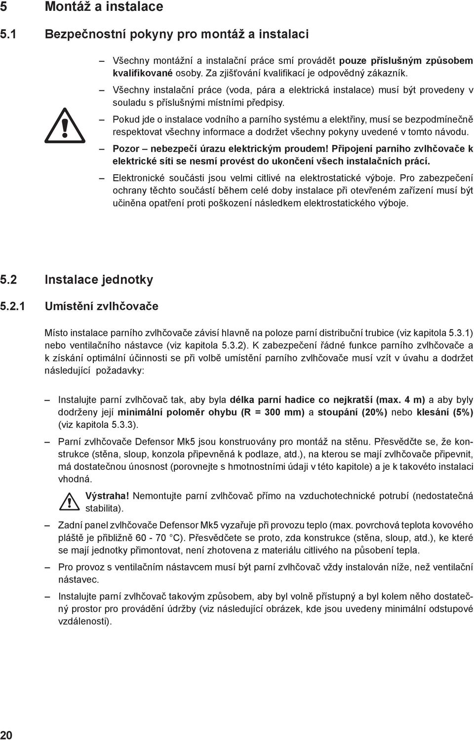 Pokud jde o instalace vodního a parního systému a elektřiny, musí se bezpodmínečně respektovat všechny informace a dodržet všechny pokyny uvedené v tomto návodu.