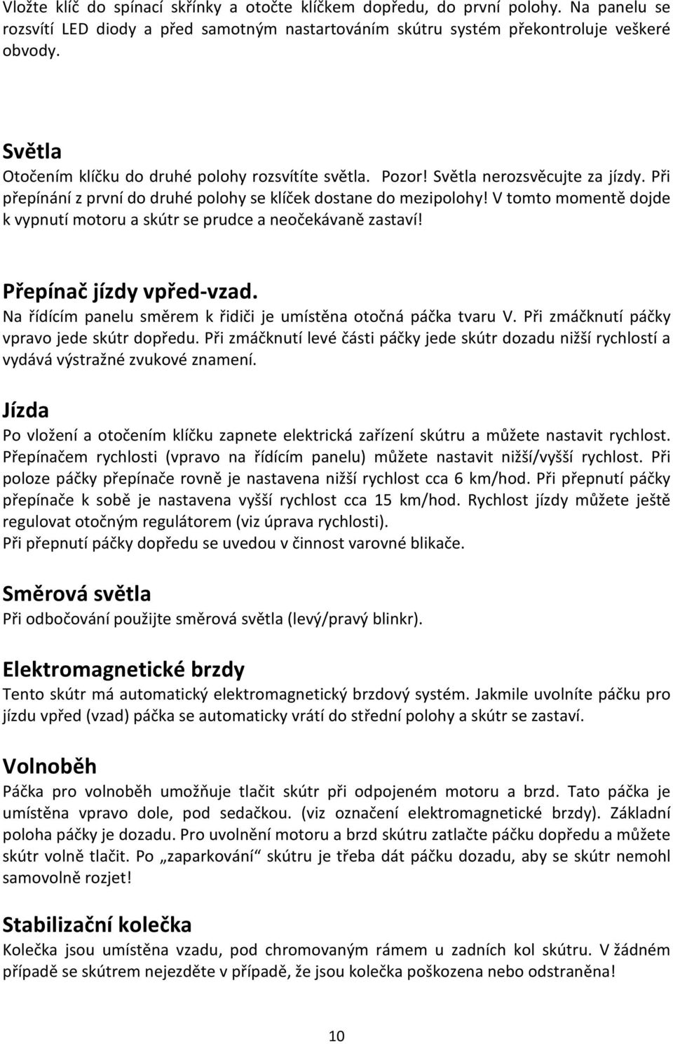V tomto momentě dojde k vypnutí motoru a skútr se prudce a neočekávaně zastaví! Přepínač jízdy vpřed-vzad. Na řídícím panelu směrem k řidiči je umístěna otočná páčka tvaru V.