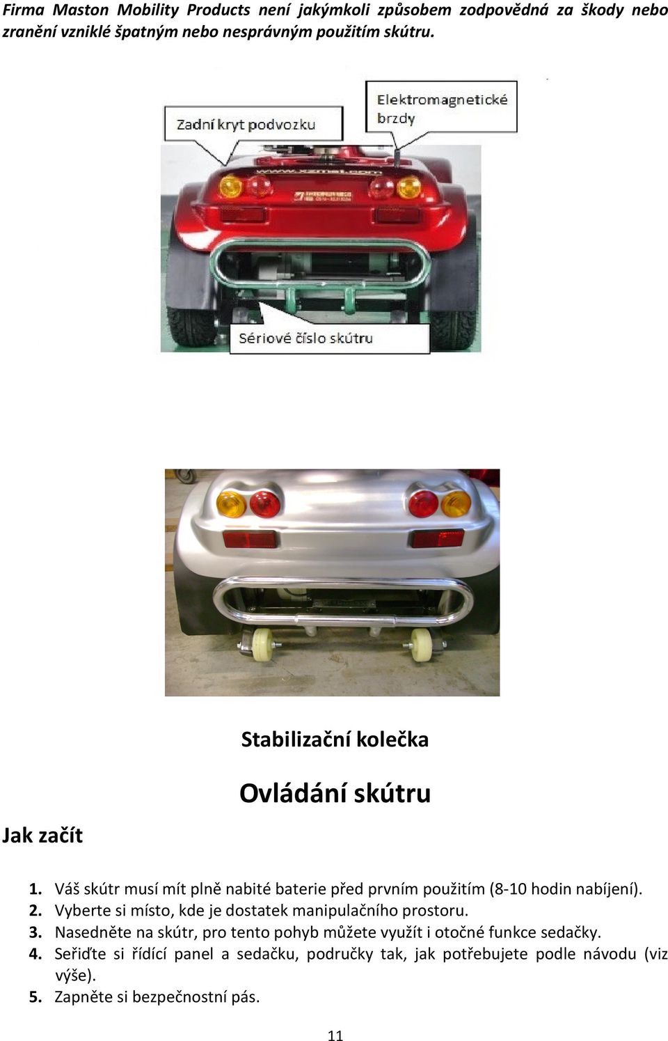 Váš skútr musí mít plně nabité baterie před prvním použitím (8-10 hodin nabíjení).