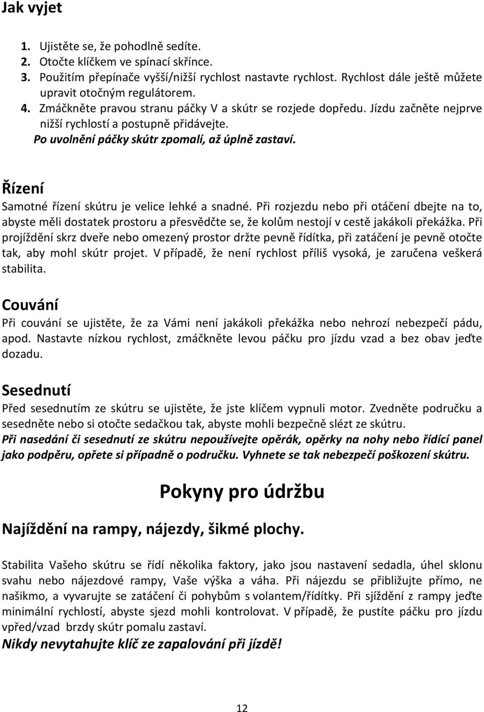 Po uvolnění páčky skútr zpomalí, až úplně zastaví. Řízení Samotné řízení skútru je velice lehké a snadné.