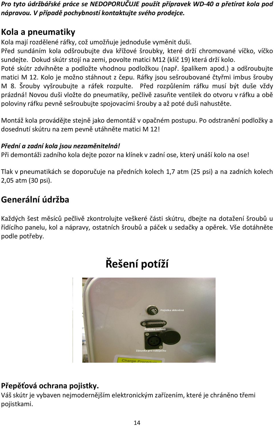 Dokud skútr stojí na zemi, povolte matici M12 (klíč 19) která drží kolo. Poté skútr zdvihněte a podložte vhodnou podložkou (např. špalíkem apod.) a odšroubujte matici M 12.