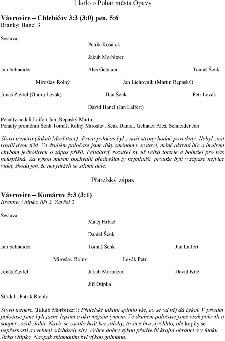 Hanel (Jan Laifert) Penalty nedali Laifert Jan, Repaský Martin Penalty proměnili Šenk Tomáš, Rolný Miroslav, Šenk Daniel, Gebauer Aleš, Schneider Jan Slovo trenéra (Jakub Morbitzer): První poločas
