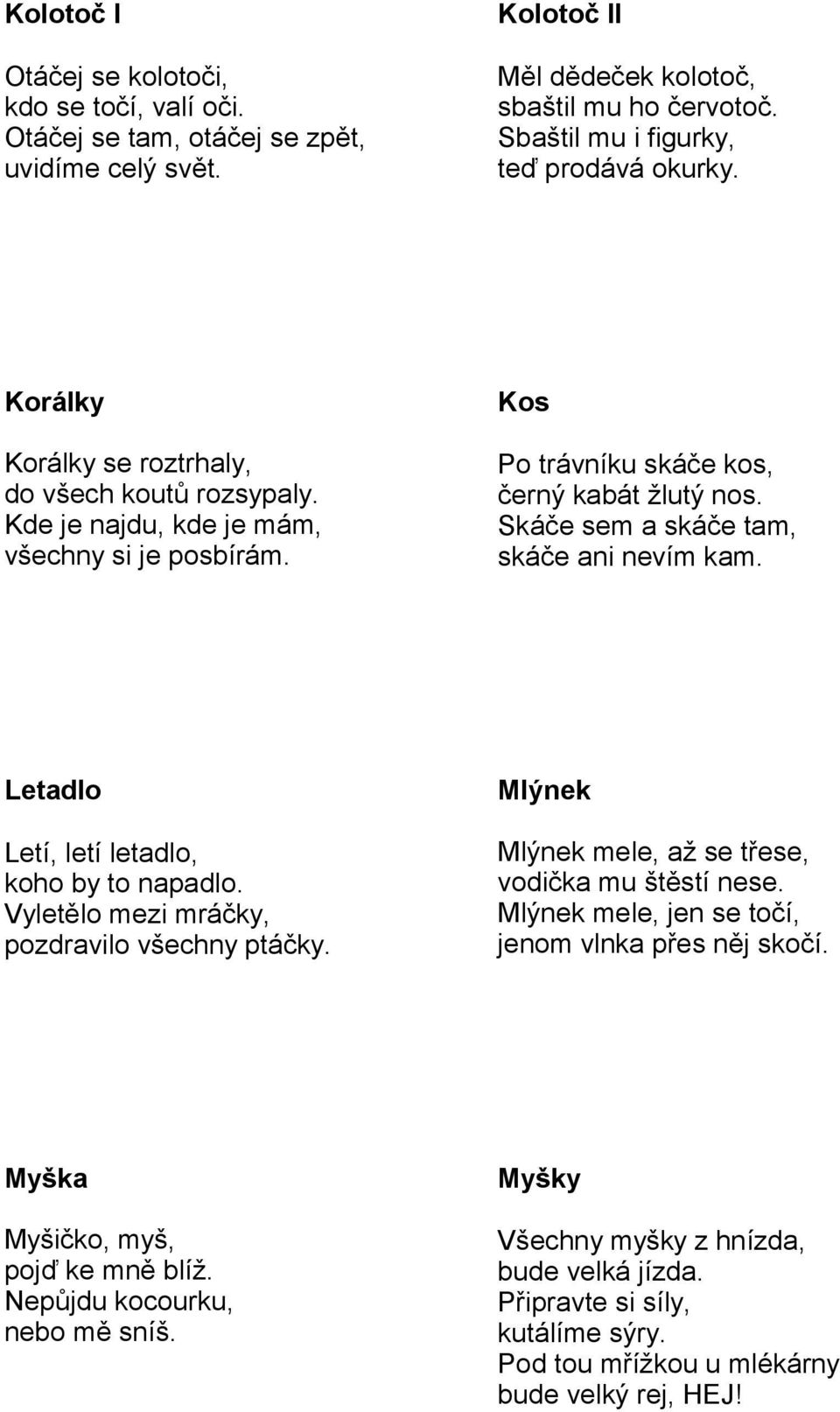 Letadlo Letí, letí letadlo, koho by to napadlo. Vyletělo mezi mráčky, pozdravilo všechny ptáčky. Mlýnek Mlýnek mele, až se třese, vodička mu štěstí nese.