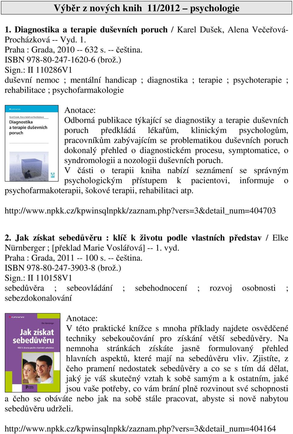 : II 110286V1 duševní nemoc ; mentální handicap ; diagnostika ; terapie ; psychoterapie ; rehabilitace ; psychofarmakologie Odborná publikace týkající se diagnostiky a terapie duševních poruch