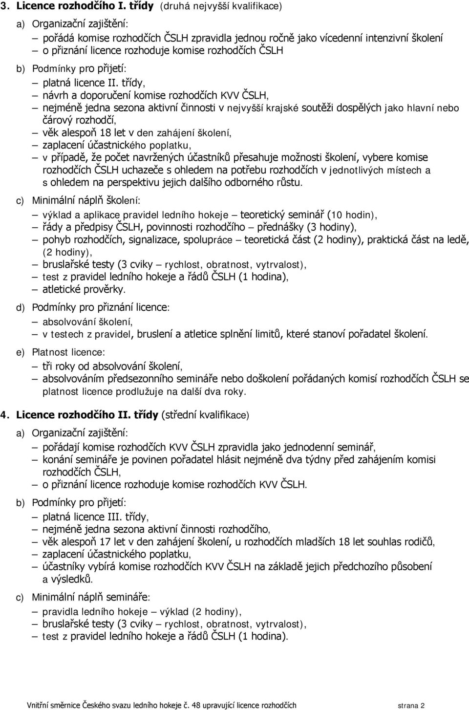 třídy, návrh a doporučení komise rozhodčích KVV ČSLH, nejméně jedna sezona aktivní činnosti v nejvyšší krajské soutěži dospělých jako hlavní nebo čárový rozhodčí, věk alespoň 18 let v den zahájení